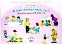 А как поступишь ты? Дошкольникам об этикете: Серии картинок для проведения бесед на этические темы
