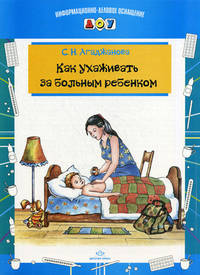 Как ухаживать за больным ребенком / С.Н. Агаджанова. - (Информационно-деловое оснащение ДОУ).