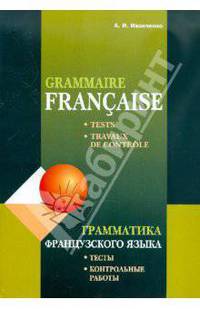 Grammaire Francaise = Грамматика французского языка: тесты и контрольные работы. Для учащихся 10-11 классов школ с углубленным изучением французского языка