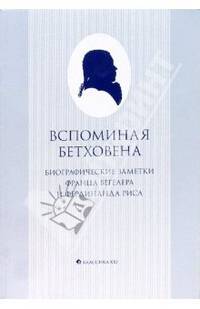 Вспоминая Бетховена: биографические заметки Франца Вегелера и Фердинанда Риса