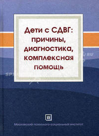 Дети с СДВГ: причины, диагностика, комплексная помощь. Учебное пособие. (СДВГ - синдром дефицита внимания с гиперактивностью)