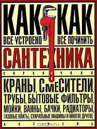 Сантехника. Как все устроено и как все починить. Справочник