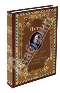 Петр I. Жила бы только Россия в благоденствии и славе (эксклюзивное подарочное издание)