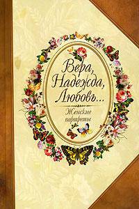Вера, Надежда, Любовь...: Женские портреты
