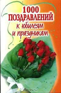 1000 поздравлений к юбилеям и праздникам