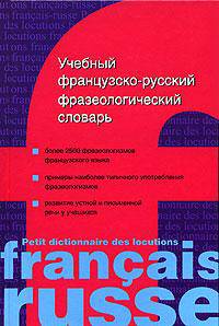 Учебный французско-русский фразеологический словарь / Petit dictionnaire des locutions francais-russe