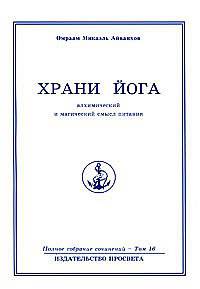 Омраам Микаэль Айванхов. Полное собрание сочинений в 32 томах. Том 16. Храни йога. Алхимический и магический смысл питания