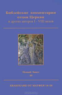 Библейские комментарии отцов Церкви и других авторов I-VIII веков. Новый Завет. Том 1б. Евангелие от Матвея 14-28