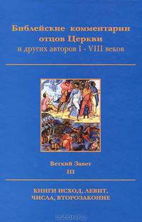 Библейские комментарии отцов Церкви и других авторов I-VIII веков. Ветхий завет. Том 3. Книги Исход, Левит, Числа, Второзаконие