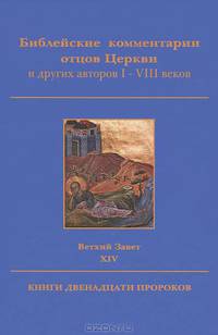 Библейские комментарии отцов Церкви и других авторов I-VIII веков. Ветхий Завет. Том 14. Книги двенадцати пророков