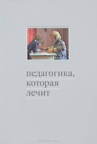 Педагогика, которая лечит. Опыт работы с особыми детьми - 3 изд.