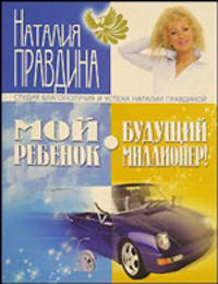 Мой ребенок - будущий миллионер - (Студия благополучия и успеха Наталии Правдиной) [бол.]