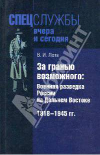 За гранью возможного: Военная разведка России на Дальнем Востоке 1918 - 1945 гг.