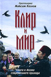 Клир и мир. Книга о жизни современного прихода. Протоиерей Максим Козлов