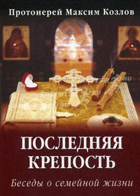 Последняя крепость. Беседы о семейной жизни - 4 изд.