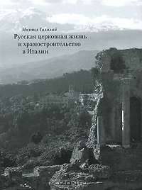 Русская церковная жизнь и храмостроительство в Италии / М.Г. Талалай. - ил.