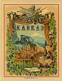 Живописная Россия. Отечество наше в его земельном, историческом, племенном, экономическом и бытовом значении. Том 9. Кавказ