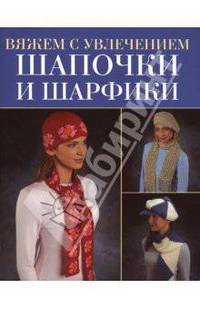 Шапочки и шарфики / Пер. с англ. Кондрахиной И., Сапциной У. - (Вяжем с увлечением)