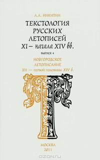 Текстология русских летописей XI - начала XIV вв. Выпуск 4. Новгородское летописание XII - первой половины XIV в.