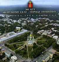 300 лет Царскому Селу - городу Пушкину. Хроника трех столетий