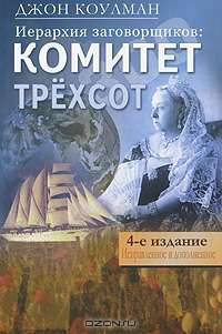 Иерархия заговорщиков: Комитет Трехсот: Пер. с англ. / Д. Коулман.