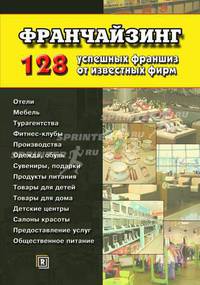 Франчайзинг. 128 успешных франшиз от известных фирм.