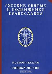 Русские святые и подвижники православия. Историческая энциклопедия