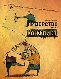 Лидерство через конфлинкт: Как лидеры-посредники превращают разногласия в возможности. Марк Герзон