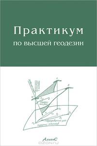 Практикум по высшей геодезии (вычислительные работы): Учебное пособие для вузов - 2-е изд.,стереотип.