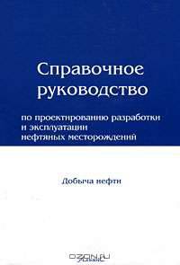 Справочное руководство по проектированию разработки и эксплуатации нефтяных месторождений. Добыча нефти