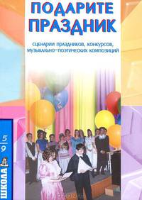 Подарите праздник! Сценарии праздников, конкурсов, музыкально-поэтических композиций