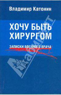 Хочу быть хирургом. Записки военного врача