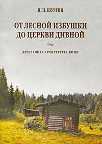 Игорь Шургин: От лесной избушки до церкви дивной. Деревянная архитектура коми