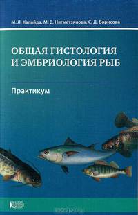 Общая гистология и эмбриология рыб: Практикум: Учебное пособие / М.Л. Калайда, М.В. Нигметзянова, С.Д. Борисова., (Гриф)