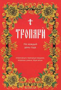 Тропари на каждый день года непреходящих и переходящих праздников, воскресные, дневные, общие