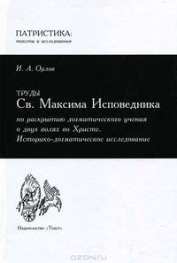 Труды Св. Максима Исповедника по раскрытию догматического учения о двух волях во Христе. Историко-догматическое исследование