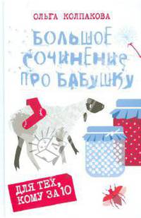 Большое сочинение про бабушку: Рассказы, повести / О.В. Колпакова; Художник М. Наумова. - ил. - (Для тех, кому за десять).