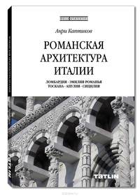 Романская архитектура Италии. Ломбардия - Эмилия - Романья - Тоскана - Апулия - Сицилия