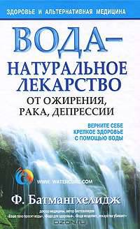 Вода - натуральное лекарство от ожирения, рака, депрессии. Руководство по естественному оздоровлению