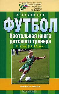 Футбол. Настольная книга детского тренера. II этап (11-12 лет). Организационно-методическая структура учебно-тренировочного процесса в футбольной школе