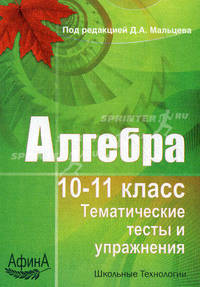 Алгебра. 10-11 класс. Тематические тесты и упражнения: учебно-методическое пособие. Под ред. Мальцева Д.А.