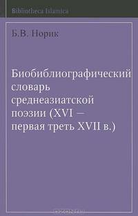 Биобиблиографический словарь среднеазиатской поэзии. XVI - первая треть XVII века / A Bio-bibliografical Dictionary of Portry in Central Asia (XVI - first third XVII cent.)
