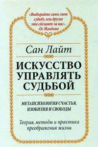 Искусство управлять судьбой: Метапсихология счастья, изобилия и свободы: Теория методы, практика преображения жизни