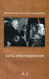 Быть Христианином. Митрополит Антоний Сурожский