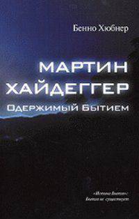 Мартин Хайдеггер - одержимый бытием / Б. Хюбнер; Пер. с нем. Е.В. Алымова.