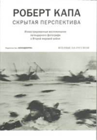 Роберт Капа. Скрытая перспектива. Илл. воспоминания легендарного фотографа о Второй мировой войне