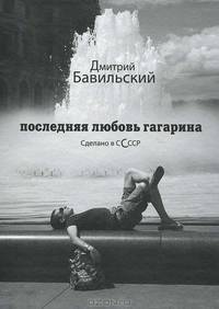 Последняя любовь Гагарина. Сделано в СССР: роман. Бавильский Д.