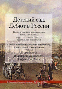 Детский сад. Дебют в России. Книга о том, кем, каким образом и на каких основах было создано российское дошкольное воспитание. Из работ основателей русского детского сада и впечатлений современников о делах Егора Гугеля, Владимира Одоевского, Софьи Люгеби