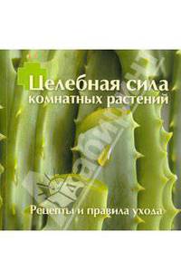 Целебная сила комнатных растений. Рецепты и правила ухода