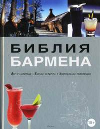 Библия бармена. Все о напитках. Барная культура. Коктейльная революция. 3-е изд., переработанное